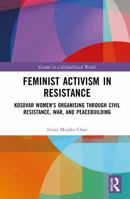 Feminist Activism in Resistance: Kosovar Women's Organising through Civil Resistance, War, and Peacebuilding (Gender in a Global/Local World) 1032486848 Book Cover