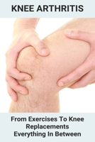 Knee Arthritis: From Exercises To Knee Replacements & Everything In Between: Osteoarthritis Vs Rheumatoid Arthritis B093RX61VY Book Cover