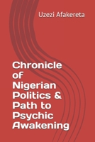Chronicle of Nigerian Politics & Path to Psychic Awakening B0DWMW3TMX Book Cover