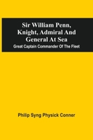 Sir William Penn, Knight, Admiral And General At Sea: Great Captain Commander Of The Fleet 9354540104 Book Cover