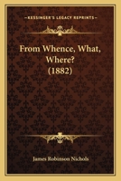 Whence, What, Where: A View of the Origin, Nature and Destiny of Man 1886 112028452X Book Cover