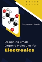 Designing Small Organic Molecules for Electronics 1805281739 Book Cover