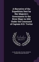 A Narrative of the Expedition Sent by Her Majesty's Government to the River Niger in 1841 Under the Command of Captain H.D. Trotter 1241492859 Book Cover