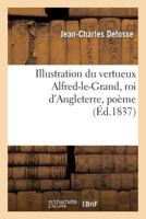 Illustration du vertueux Alfred-le-Grand, roi d'Angleterre, poème, par J.-C. Defosse (Litterature) 2013003471 Book Cover