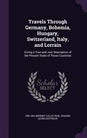 Travels Through Germany, Bohemia, Hungary, Switzerland, Italy, and Lorrain: Giving a True and Just Description of the Present State of Those Countries 1357204221 Book Cover