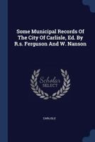 Some Municipal Records of the City of Carlisle, Ed. by R.S. Ferguson and W. Nanson 1377021319 Book Cover