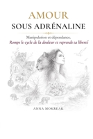 AMOUR SOUS ADRÉNALINE: Manipulation et dépendance. Romps le cycle de la douleur et reprends ta liberté (French Edition) 2960434609 Book Cover