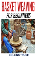 BASKET WEAVING FOR BEGINNERS: Discover the ultimate guides to basket weaving B08PJQ3BCD Book Cover