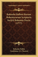 Bohuslai Balbini Rerum Bohemicarum Scriptoris Inclyti Bohemia Docta (1777) 1165347830 Book Cover