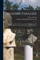 Modern paradise: an outline or story of how some of the cultured people will probably live, work and organize in the near future 1013768752 Book Cover