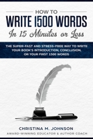 How to Write 1500 Words in 15 Minutes or Less : The Super-Fast and Stress-free Way to Write Your Book's Introduction, Conclusion, or Your First 1500 Words 1733139486 Book Cover