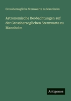 Astronomische Beobachtungen auf der Grossherzoglichen Sternwarte zu Mannheim 3388468281 Book Cover