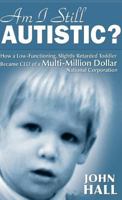Am I Still Autistic: How a Low-Functioning, Slightly Retarded Toddler  Became the CEO of a Multi-Million Dollar Corporation 0615504663 Book Cover