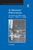 A Decent Provision: Australian Welfare Policy, 1870 to 1949 1138268291 Book Cover