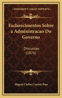 Esclarecimentos Sobre a Administracao Do Governo: Discussao (1876) 1168038693 Book Cover