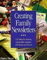 Creating Family Newsletters: 123 Ideas for Sharing Memorable Moments With Family and Friends 096302227X Book Cover