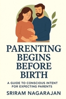 Parenting Begins Before Birth: A Guide to Conscious Intent for Expecting Parents B0GNJ6BXTR Book Cover