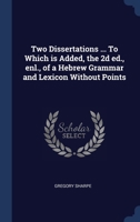 Two Dissertations ... To Which is Added, the 2d ed., enl., of a Hebrew Grammar and Lexicon Without Points 1340389290 Book Cover