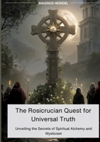 The Rosicrucian Quest for Universal Truth: Unveiling the Secrets of Spiritual Alchemy and Mysticism 338410613X Book Cover