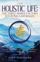 The Holistic Life: The Three Simple Factors to Living Naturally: A Beginner's Guide to Healing Your Body Through Natural Self-Care and Herbal Medicines to Improve Your Life Physically and Mentally B0939ZG7XW Book Cover
