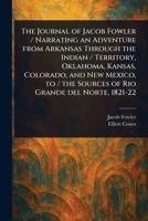 The Journal of Jacob Fowler / Narrating an Adventure From Arkansas Through the Indian / Territory, Oklahoma, Kansas, Colorado, and New Mexico, to / the Sources of Rio Grande Del Norte, 1821-22 102350877X Book Cover