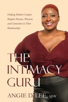 The Intimacy Guru: Helping Modern Couples Reignite Passion, Pleasure, and Connection in Their Relationships 1732864144 Book Cover