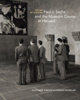 The Art of Curating: Paul J. Sachs and the Museum Course at Harvard 1606065696 Book Cover