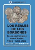 Los Reales de Los Borbones. Cecas Peninsulares Y Americanas: Tomo 1 (1700-1788) B0BSLKY4LL Book Cover