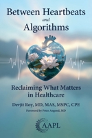 Between Heartbeats and Algorithms: Reclaiming What Matters in Healthcare 1960762397 Book Cover