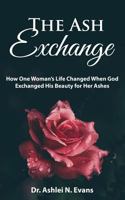 The Ash Exchange: How One Woman’s Life Changed When God Exchanged His Beauty for Her Ashes 1792074786 Book Cover