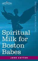 Spiritual Milk for Boston Babes: In Either England: Drawn out of the Breasts of Both Testaments for Their Soul's Nourishment but May Be of Like Use to Any Children 1646792696 Book Cover