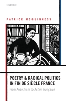 Poetry and Radical Politics in Fin de Siecle France: From Anarchism to Action Francaise 0198831161 Book Cover