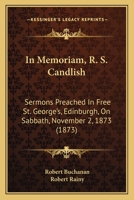 In Memoriam, R. S. Candlish: Sermons Preached In Free St. George’s, Edinburgh, On Sabbath, November 2, 1873 1166415023 Book Cover