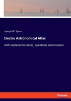 Electro Astronomical Atlas: Designed for Schools, Academies and Ladies' Seminaries: With Explanatory Notes, Questions and Answers 1018870784 Book Cover