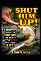 Shut Him Up: A Believers Guide To Shutting The Mouth Of The Devil Off Their Life B0C1HZ5MDL Book Cover