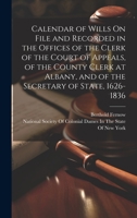 Calendar of Wills On File and Recorded in the Offices of the Clerk of the Court of Appeals, of the County Clerk at Albany, and of the Secretary of State, 1626-1836 1020305983 Book Cover