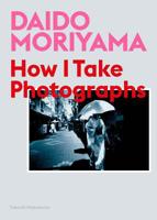 Daido Moriyama: How I Take Photographs 1786274248 Book Cover