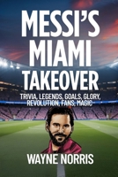 MESSI’S MIAMI TAKEOVER: TRIVIA, LEGENDS, GOALS, GLORY, REVOLUTION, FANS, MAGIC B0FDKKZS3D Book Cover