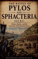 The Battle of Pylos and Sphacteria 425 B.C.: Athens, Sparta, and the Surrender That Shocked Greece (Epic Battles of Ancient History) B0H6PTS465 Book Cover