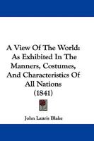 A View of the World: As Exhibited in the Manners, Costumes, & Characteristics of All Nations 1437471196 Book Cover