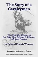 The Story of a Cavalryman: The Civil War Memoirs of Bvt. Brig. Gen. Edward F. Winslow, 4th Iowa Cavalry 1519674856 Book Cover