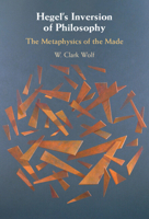 Hegel's Inversion of Philosophy: The Metaphysics of the Made 1009621459 Book Cover
