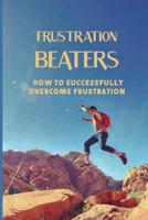 Frustration Beaters: How To Successfully Overcome Frustration: What Causes Frustration B093K87QXV Book Cover