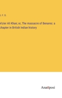 Vizier Ali Khan; or, The massacre of Benares: a chapter in British Indian history 3382136813 Book Cover