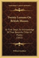 Twenty Lessons on British Mosses: Or First Steps to a Knowledge of That Beautiful Tribe of Plants 1165748584 Book Cover