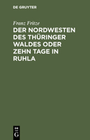 Der Nordwesten Des Th�ringer Waldes Oder Zehn Tage in Ruhla: Gem�lde Aus Dem Badeorte Ruhla Und Seiner Umgebung. Eisenach, Wilhelmsthal, Altenstein, Liebenstein, Inselsberg Und Reinhardsbrunn. Ein Rei 1167575644 Book Cover