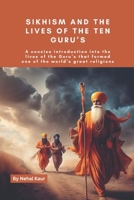 Sikhism and the lives of the Ten Guru’s: A concise introduction into the lives of the Guru’s that formed one of the world’s great religions B0CNHDZV5G Book Cover