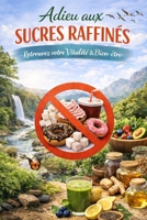 Adieu aux sucres raffinés: Retrouvez votre vitalité & Bien être (French Edition) B0GG9ZP6YQ Book Cover
