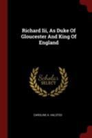 Richard Iii, As Duke Of Gloucester And King Of England 1017490198 Book Cover