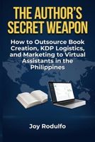 The Author's Secret Weapon: How to Outsource Book Creation, KDP Logistics, and Marketing to Virtual Assistants in the Philippines B0HBMNTHCC Book Cover